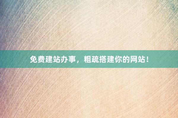 免费建站办事,粗疏搭建你的网站!